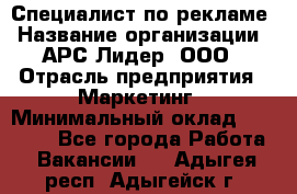 Специалист по рекламе › Название организации ­ АРС-Лидер, ООО › Отрасль предприятия ­ Маркетинг › Минимальный оклад ­ 32 000 - Все города Работа » Вакансии   . Адыгея респ.,Адыгейск г.